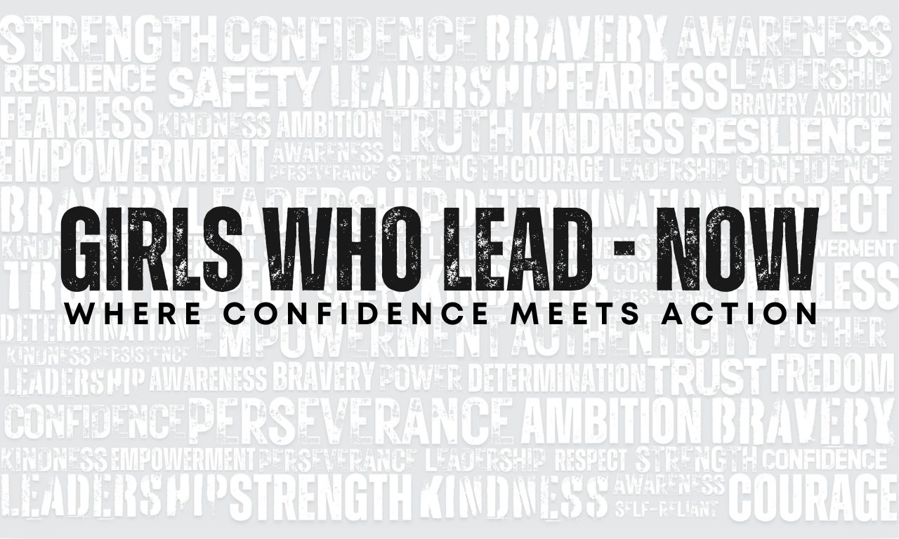 Girls Who Lead — Now. Where confidence meets action.